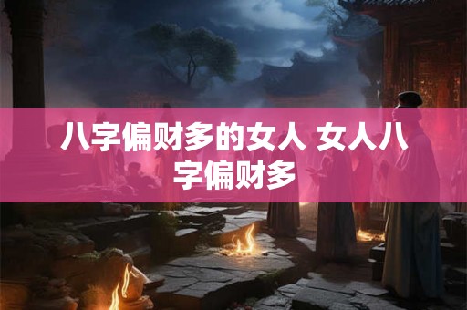 八字偏财多的女人 女人八字偏财多