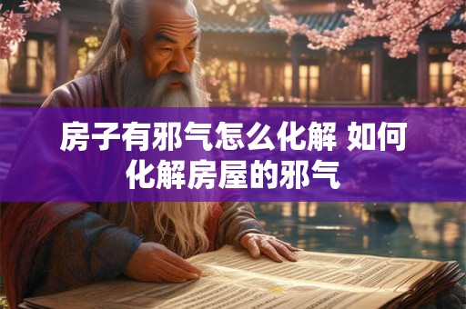 房子有邪气怎么化解 如何化解房屋的邪气