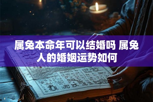属兔本命年可以结婚吗 属兔人的婚姻运势如何