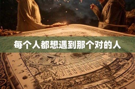 每个人都想遇到那个对的人