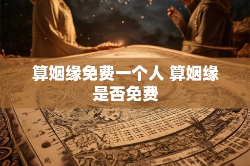 算姻缘免费一个人 算姻缘是否免费