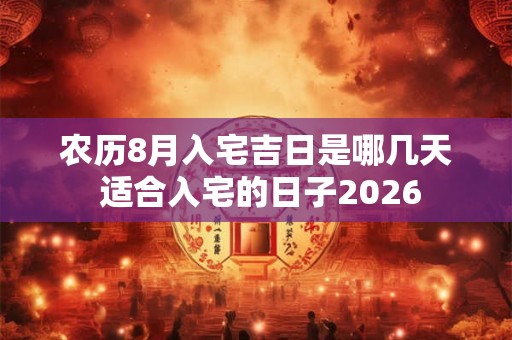农历8月入宅吉日是哪几天 适合入宅的日子2026 农历8月入宅吉日是哪几天 适合入宅的日子2026