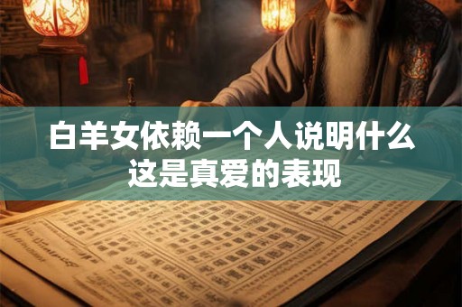 白羊女依赖一个人说明什么 这是真爱的表现