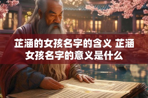 芷涵的女孩名字的含义 芷涵女孩名字的意义是什么 芷涵的女孩名字的含义 芷涵女孩名字的意义是什么