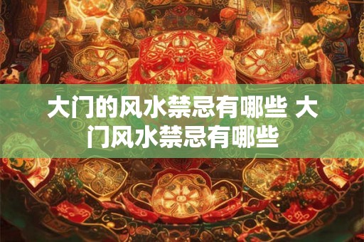 大门的风水禁忌有哪些 大门风水禁忌有哪些