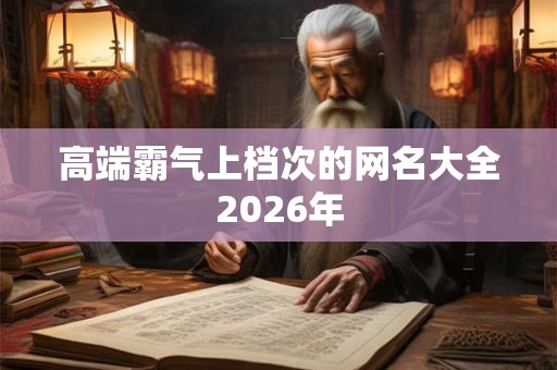 高端霸气上档次的网名大全2026年