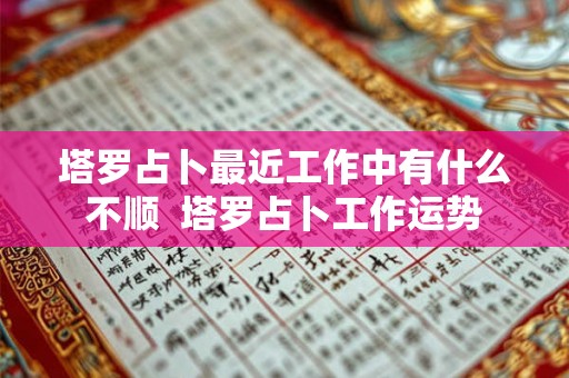塔罗占卜最近工作中有什么不顺  塔罗占卜工作运势