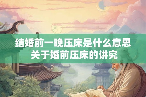结婚前一晚压床是什么意思 关于婚前压床的讲究