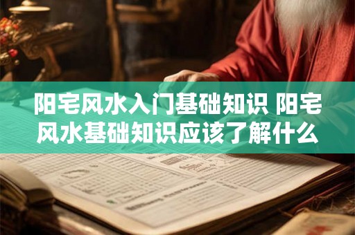 阳宅风水入门基础知识 阳宅风水基础知识应该了解什么