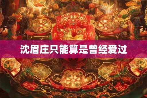 沈眉庄只能算是曾经爱过