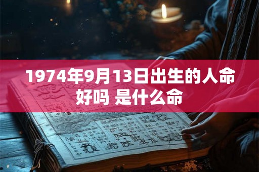 1974年9月13日出生的人命好吗 是什么命
