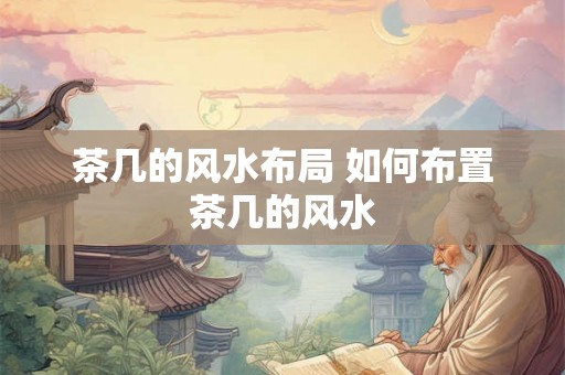 茶几的风水布局 如何布置茶几的风水