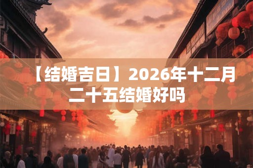 【结婚吉日】2026年十二月二十五结婚好吗