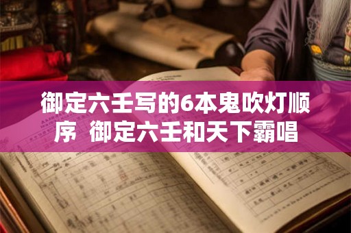 御定六壬写的6本鬼吹灯顺序  御定六壬和天下霸唱