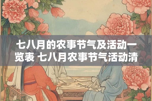 七八月的农事节气及活动一览表 七八月农事节气活动清单 七八月的农事节气及活动一览表 七八月农事节气活动清单