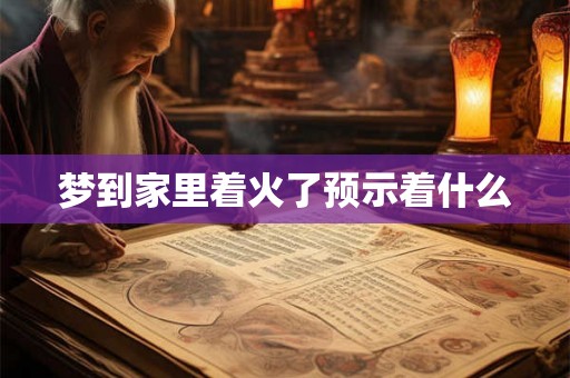 梦到家里着火了预示着什么