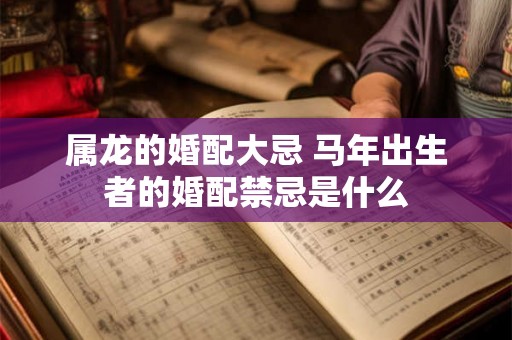 属龙的婚配大忌 马年出生者的婚配禁忌是什么