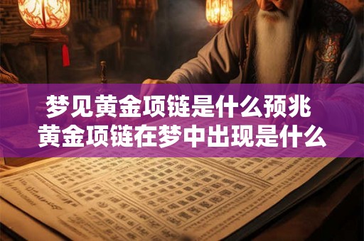 梦见黄金项链是什么预兆 黄金项链在梦中出现是什么意思