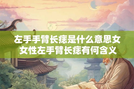 左手手臂长痣是什么意思女 女性左手臂长痣有何含义
