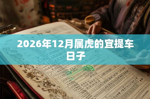 2026年12月属虎的宜提车日子