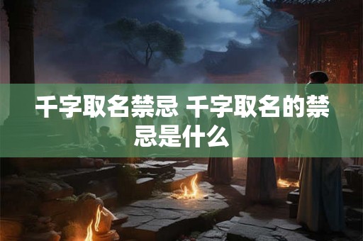 千字取名禁忌 千字取名的禁忌是什么