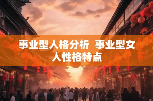 事业型人格分析  事业型女人性格特点