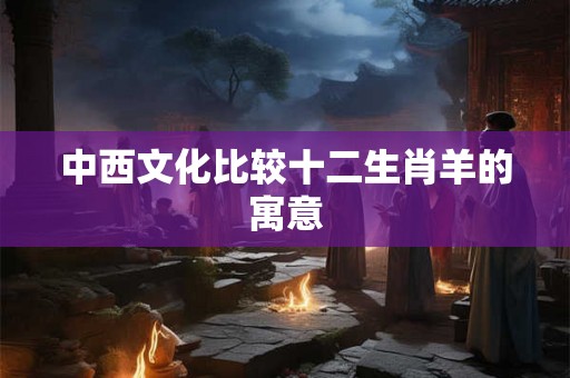 中西文化比较十二生肖羊的寓意