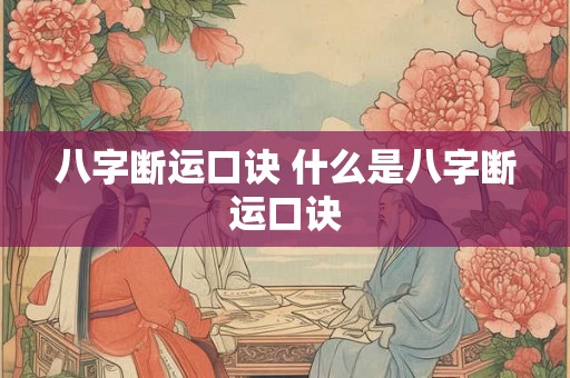 八字断运口诀 什么是八字断运口诀 八字断运口诀 什么是八字断运口诀