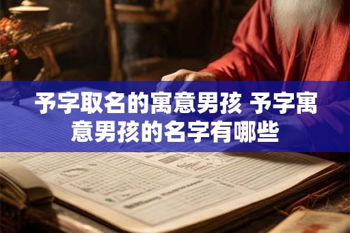 予字取名的寓意男孩 予字寓意男孩的名字有哪些