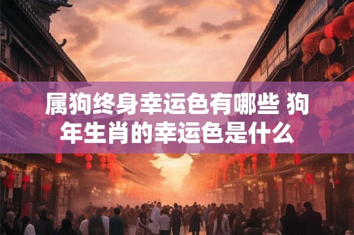 属狗终身幸运色有哪些 狗年生肖的幸运色是什么