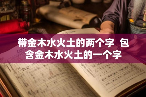带金木水火土的两个字  包含金木水火土的一个字