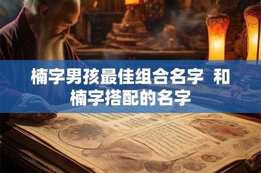 楠字男孩最佳组合名字  和楠字搭配的名字