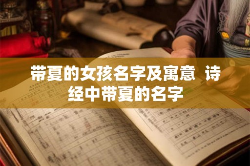 带夏的女孩名字及寓意  诗经中带夏的名字