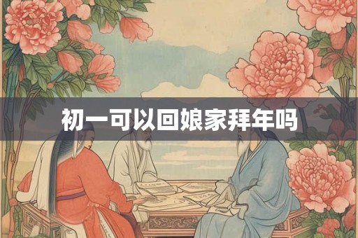 初一可以回娘家拜年吗
