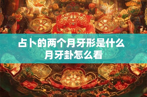 占卜的两个月牙形是什么  月牙卦怎么看