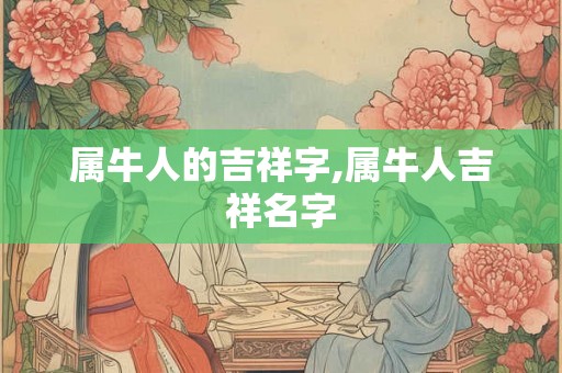 属牛人的吉祥字,属牛人吉祥名字