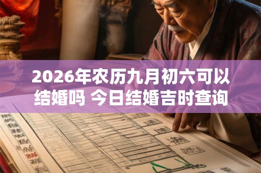 2026年农历九月初六可以结婚吗 今日结婚吉时查询