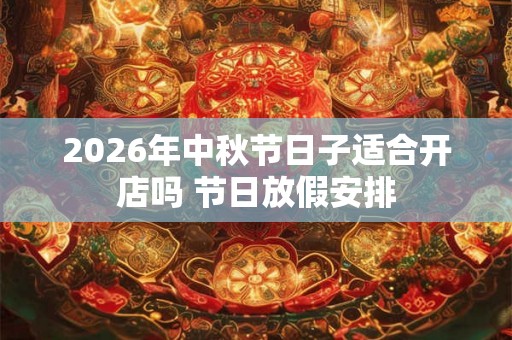 2026年中秋节日子适合开店吗 节日放假安排