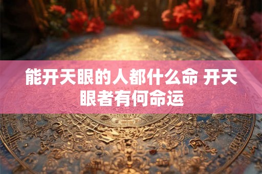 能开天眼的人都什么命 开天眼者有何命运