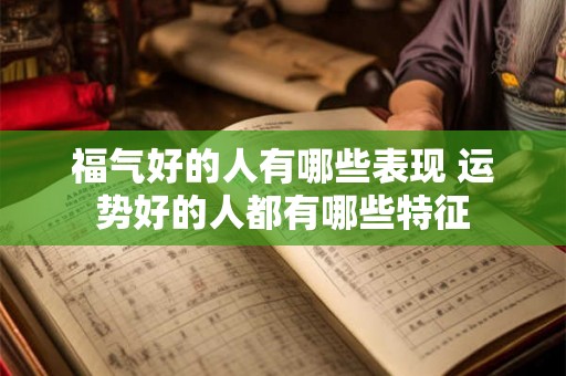 福气好的人有哪些表现 运势好的人都有哪些特征