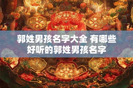 郭姓男孩名字大全 有哪些好听的郭姓男孩名字
