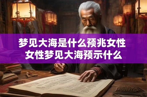 梦见大海是什么预兆女性 女性梦见大海预示什么
