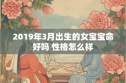 2019年3月出生的女宝宝命好吗 性格怎么样