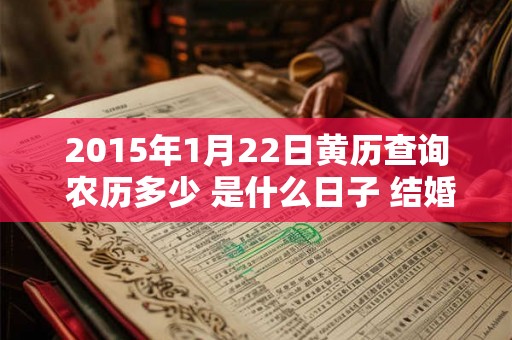 2015年1月22日黄历查询 农历多少 是什么日子 结婚吉时