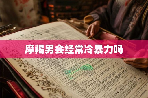 摩羯男会经常冷暴力吗