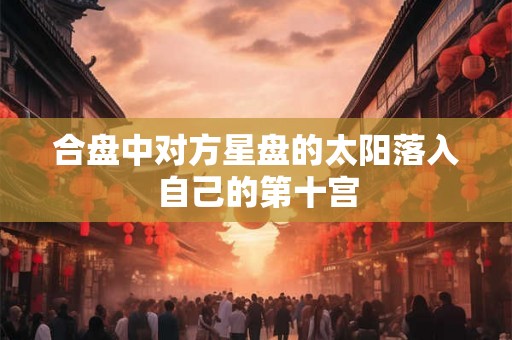 合盘中对方星盘的太阳落入自己的第十宫