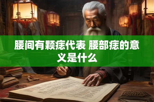 腰间有颗痣代表 腰部痣的意义是什么
