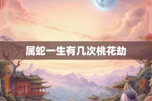 属蛇一生有几次桃花劫