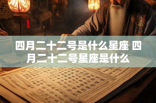 四月二十二号是什么星座 四月二十二号星座是什么 四月二十二号是什么星座 四月二十二号星座是什么