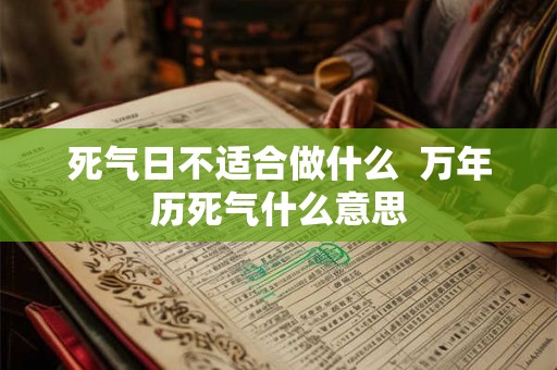 死气日不适合做什么  万年历死气什么意思